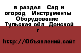  в раздел : Сад и огород » Инструменты. Оборудование . Тульская обл.,Донской г.